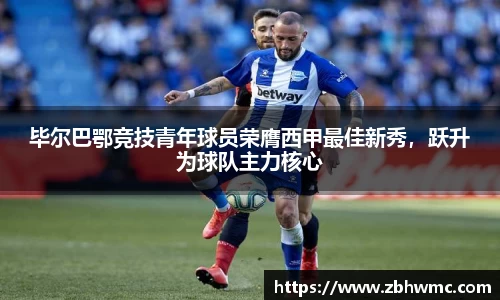 毕尔巴鄂竞技青年球员荣膺西甲最佳新秀，跃升为球队主力核心