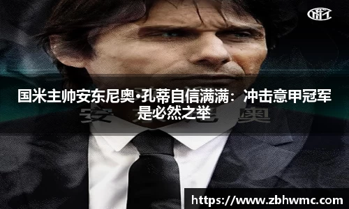 国米主帅安东尼奥·孔蒂自信满满：冲击意甲冠军是必然之举