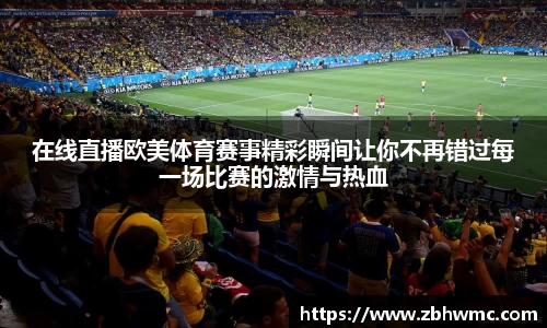 在线直播欧美体育赛事精彩瞬间让你不再错过每一场比赛的激情与热血