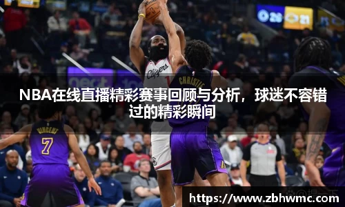 NBA在线直播精彩赛事回顾与分析，球迷不容错过的精彩瞬间