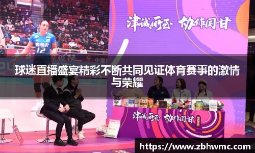 球迷直播盛宴精彩不断共同见证体育赛事的激情与荣耀