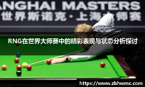 RNG在世界大师赛中的精彩表现与状态分析探讨