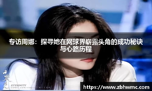 专访周娜：探寻她在网球界崭露头角的成功秘诀与心路历程