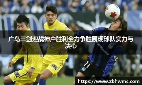 广岛三剑迎战神户胜利全力争胜展现球队实力与决心