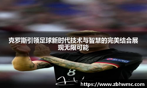 克罗斯引领足球新时代技术与智慧的完美结合展现无限可能